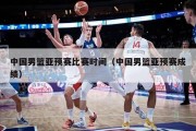 中国男篮亚预赛比赛时间（中国男篮亚预赛成绩）