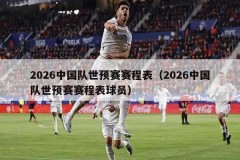 2026中国队世预赛赛程表（2026中国队世预赛赛程表球员）